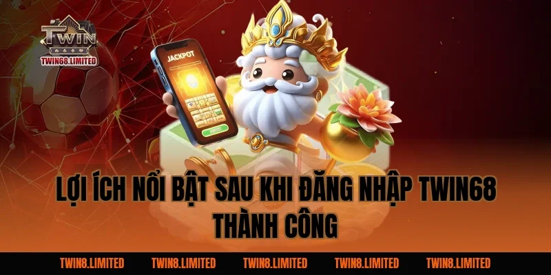 Lợi ích nổi bật sau khi đăng nhập TWIN68 thành công