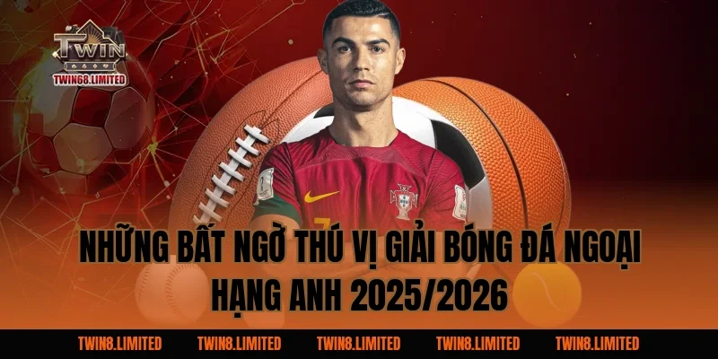 Những bất ngờ thú vị Giải Bóng Đá Ngoại Hạng Anh 2025/2026